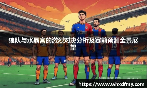 狼队与水晶宫的激烈对决分析及赛前预测全景展望