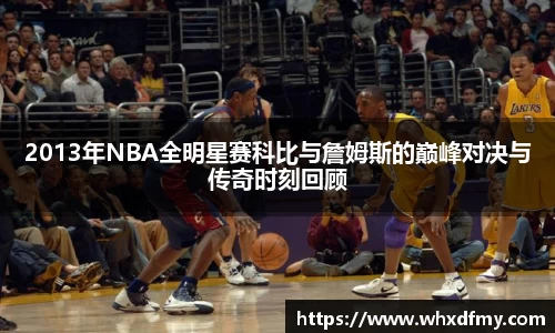 2013年NBA全明星赛科比与詹姆斯的巅峰对决与传奇时刻回顾
