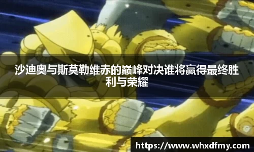 沙迪奥与斯莫勒维赤的巅峰对决谁将赢得最终胜利与荣耀